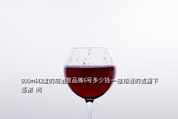 500ml42度的皖酒窖品雅6號(hào)多少錢(qián)一瓶知道的透露下感謝  問(wèn)