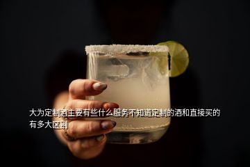 大為定制酒主要有些什么服務(wù)不知道定制的酒和直接買(mǎi)的有多大區(qū)別