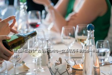 給酒醉相思打廣告有詩句兩句一飲道盡萬千事酌酒一杯醉相