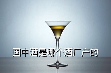 國中酒是哪個酒廠產(chǎn)的