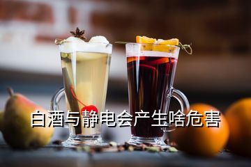 白酒與靜電會產(chǎn)生啥危害