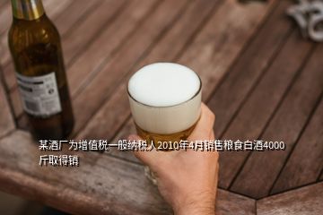 某酒廠為增值稅一般納稅人2010年4月銷售糧食白酒4000斤取得銷