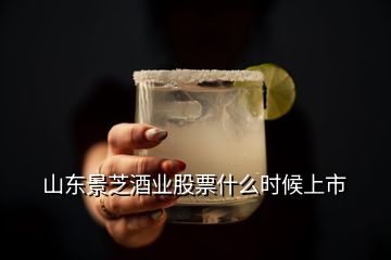 山東景芝酒業(yè)股票什么時(shí)候上市