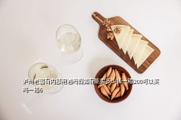 瀘州老窖有內(nèi)部用酒嗎假如有能賣(mài)多少錢(qián)一箱200可以買(mǎi)嗎一箱6