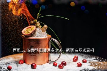 西鳳 52 濃香型 御藏酒多少錢(qián)一瓶啊 有圖求真相