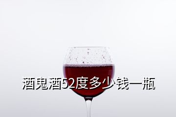 酒鬼酒52度多少錢一瓶