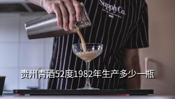 貴州青酒52度1982年生產(chǎn)多少一瓶