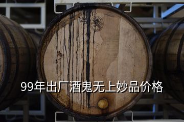 99年出廠酒鬼無上妙品價格