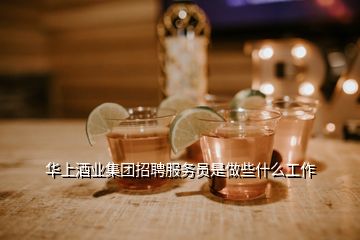 華上酒業(yè)集團(tuán)招聘服務(wù)員是做些什么工作