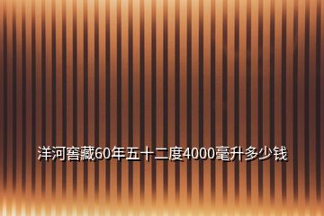 洋河窖藏60年五十二度4000毫升多少錢(qián)