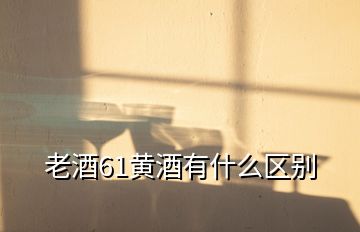 老酒61黃酒有什么區(qū)別