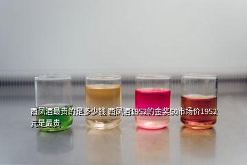 西鳳酒最貴的是多少錢 西鳳酒1952的金獎(jiǎng)50市場(chǎng)價(jià)1952元是最貴