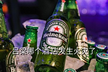 呂梁哪個(gè)酒 店發(fā)生火災(zāi)了