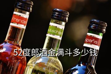 52度郎酒金滿斗多少錢