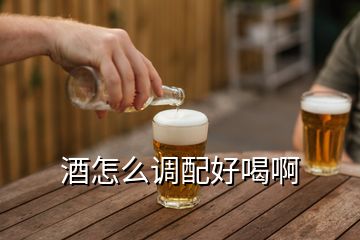 酒怎么調(diào)配好喝啊