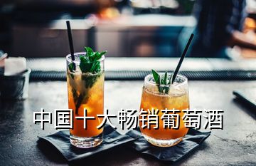 中國(guó)十大暢銷葡萄酒