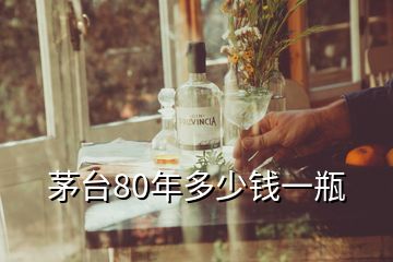 茅臺80年多少錢一瓶