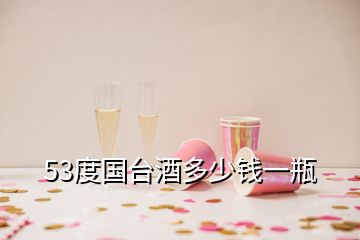 53度國臺(tái)酒多少錢一瓶