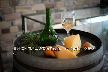 貴州仁懷市茅臺鎮(zhèn)古壇老窖酒廠 30 珍藏的價格是多少