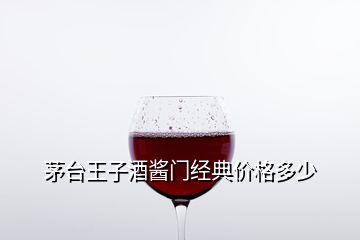 茅臺王子酒醬門經(jīng)典價格多少