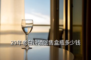 20年老白汾酒回售盒瓶多少錢