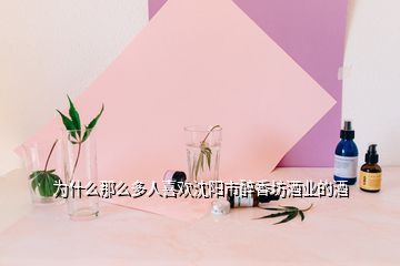 為什么那么多人喜歡沈陽市醉香坊酒業(yè)的酒