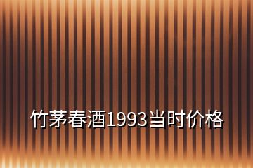 竹茅春酒1993當時價格