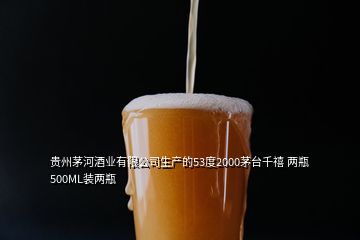 貴州茅河酒業(yè)有限公司生產(chǎn)的53度2000茅臺(tái)千禧 兩瓶500ML裝兩瓶