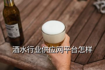 酒水行業(yè)供應(yīng)網(wǎng)平臺(tái)怎樣