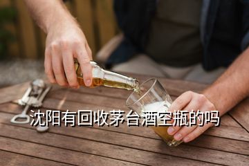 沈陽有回收茅臺酒空瓶的嗎