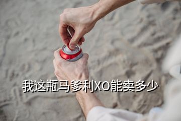 我這瓶馬爹利XO能賣多少