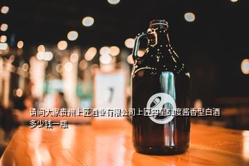 請(qǐng)問大家貴州上匠酒業(yè)有限公司上匠四星53度醬香型白酒多少錢一瓶