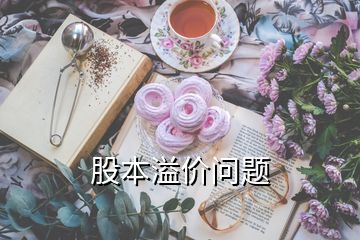 股本溢價(jià)問(wèn)題