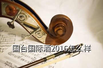 國臺國際酒2016怎么樣