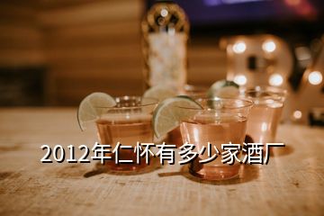 2012年仁懷有多少家酒廠