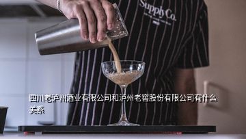 四川老瀘州酒業(yè)有限公司和瀘州老窖股份有限公司有什么關(guān)系