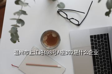 溫州市上江路198號(hào)A座302是什么企業(yè)