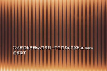 我這有瓶淘寶標(biāo)價(jià)9百多到一千三百多的馬爹利XO700ml怎麼賣了