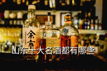 山東十大名酒都有哪些