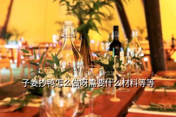 子姜抄鴨怎么做呀需要什么材料等等