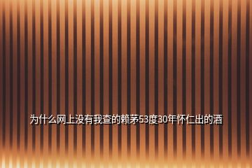 為什么網(wǎng)上沒(méi)有我查的賴茅53度30年懷仁出的酒