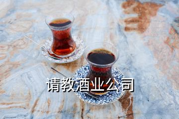 請(qǐng)教酒業(yè)公司