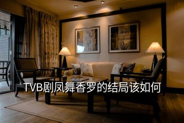 TVB劇鳳舞香羅的結(jié)局該如何