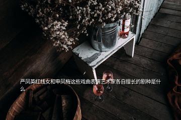 嚴鳳英紅線女和申鳳梅這些戲曲表演藝術(shù)家各自擅長的劇種是什么