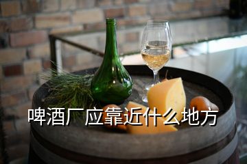 啤酒廠應(yīng)靠近什么地方