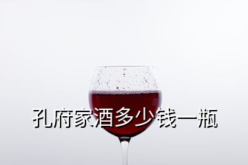 孔府家酒多少錢一瓶