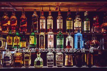 茅臺(tái)愛心酒廠的20年天庭玉液酒多少錢一瓶