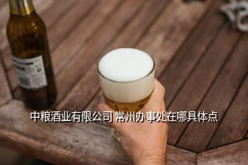 中糧酒業(yè)有限公司 常州辦事處在哪具體點