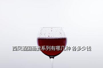 西鳳酒國畫瓷系列有哪幾種 各多少錢