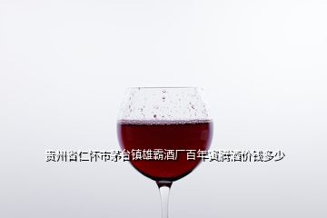 貴州省仁懷市茅臺鎮(zhèn)雄霸酒廠百年寅騰酒價錢多少